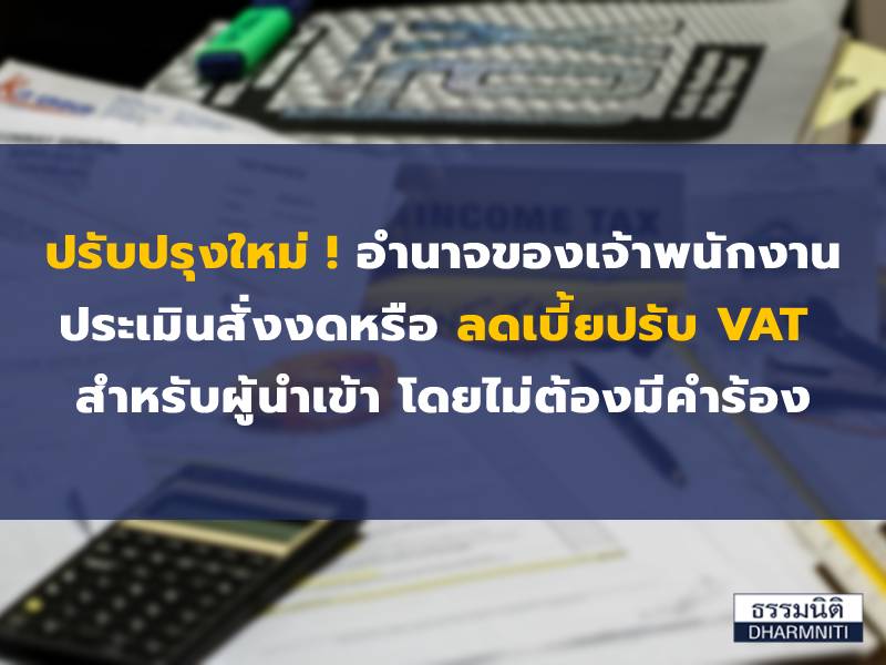 ปรับปรุงใหม่ ! อำนาจของเจ้าพนักงานประเมินสั่งงดหรือลดเบี้ยปรับ VAT สำหรับผู้นำเข้า โดยไม่ต้องมีคำร้อง