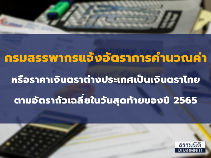 กรมสรรพากรแจ้งอัตราการคำนวณค่าหรือราคาเงินตราต่างประเทศเป็นเงินตราไทย ตามอัตราถัวเฉลี่ยในวันสุดท้ายของปี 2565