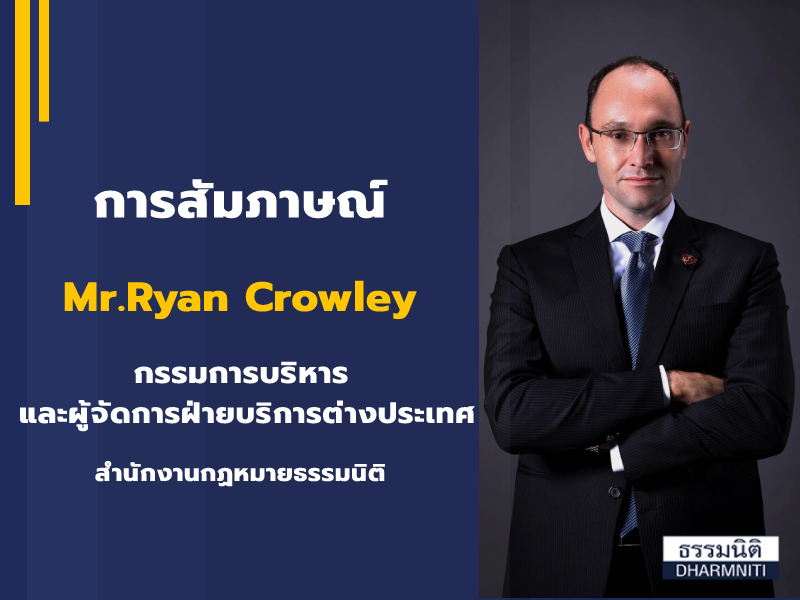 การสัมภาษณ์ Mr. Ryan Crowley กรรมการบริหารและผู้จัดการฝ่ายบริการต่างประเทศ สำนักกฎหมายธรรมนิติ
